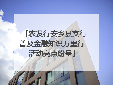 农发行安乡县支行普及金融知识万里行活动亮点纷呈