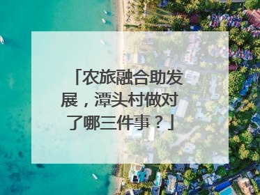 农旅融合助发展，潭头村做对了哪三件事？