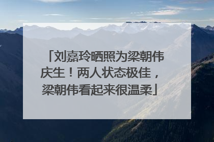 刘嘉玲晒照为梁朝伟庆生！两人状态极佳，梁朝伟看起来很温柔