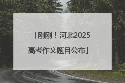 刚刚！河北2025高考作文题目公布