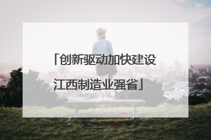 创新驱动加快建设江西制造业强省