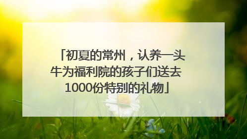 初夏的常州，认养一头牛为福利院的孩子们送去1000份特别的礼物