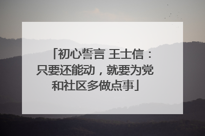 初心誓言 王士信：只要还能动，就要为党和社区多做点事