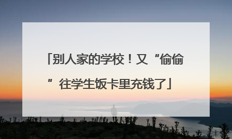 别人家的学校！又“偷偷”往学生饭卡里充钱了