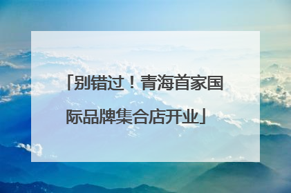 别错过！青海首家国际品牌集合店开业