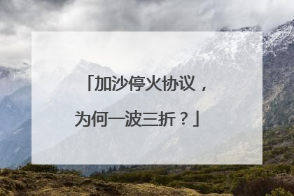 加沙停火协议，为何一波三折？