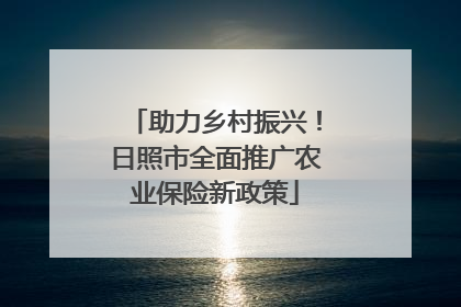助力乡村振兴！日照市全面推广农业保险新政策