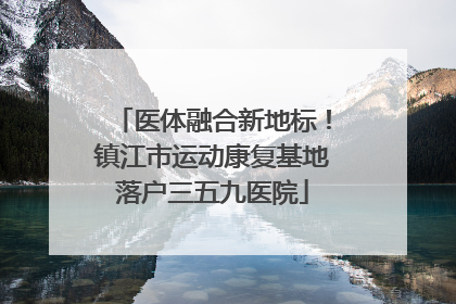 医体融合新地标！镇江市运动康复基地落户三五九医院