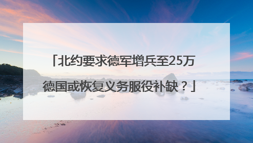 北约要求德军增兵至25万 德国或恢复义务服役补缺？
