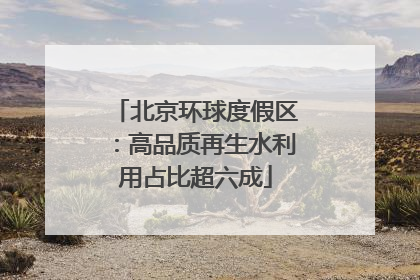 北京环球度假区：高品质再生水利用占比超六成