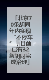 北京70条胡同年内实现“不停车”，目前已有32条胡同完成治理