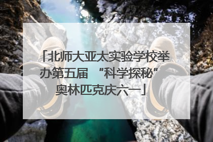北师大亚太实验学校举办第五届 “科学探秘” 奥林匹克庆六一