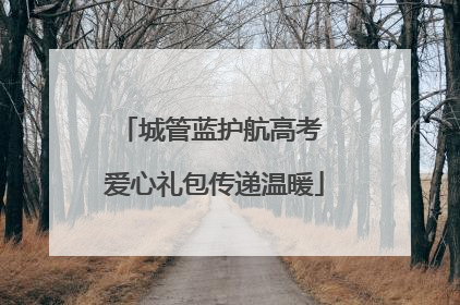 城管蓝护航高考 爱心礼包传递温暖