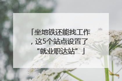 坐地铁还能找工作，这5个站点设置了“就业职达站”