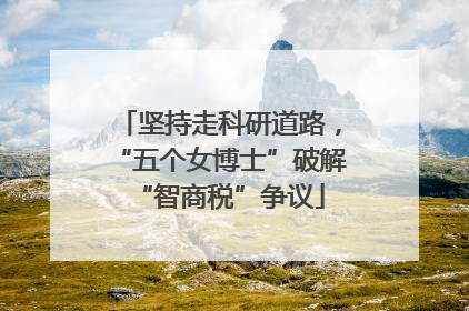 坚持走科研道路，“五个女博士”破解“智商税”争议
