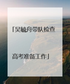 吴毓舟带队检查高考准备工作