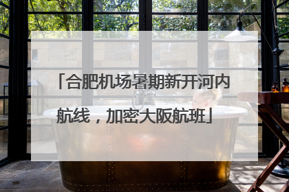 合肥机场暑期新开河内航线，加密大阪航班
