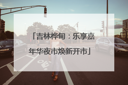 吉林桦甸：乐享嘉年华夜市焕新开市
