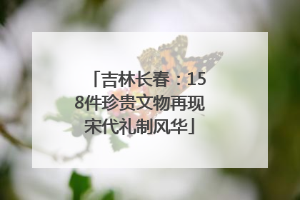 吉林长春：158件珍贵文物再现宋代礼制风华
