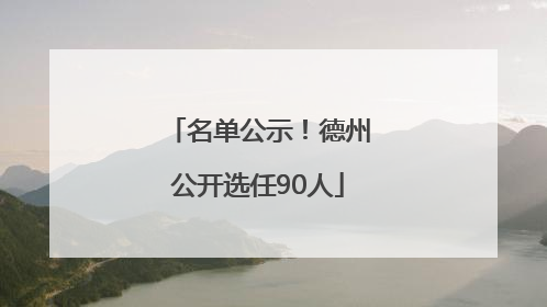 名单公示！德州公开选任90人