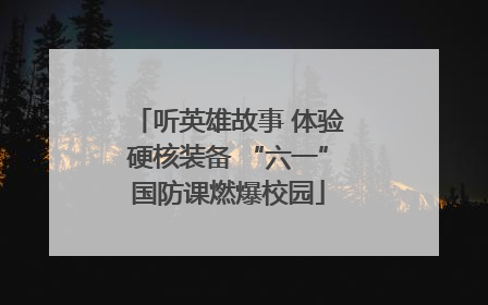 听英雄故事 体验硬核装备 “六一”国防课燃爆校园