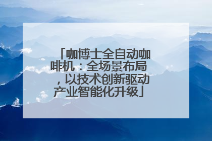 咖博士全自动咖啡机：全场景布局，以技术创新驱动产业智能化升级