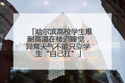 哈尔滨高校学生难耐高温在楼道睡觉，异常天气不能只靠学生“自己扛”