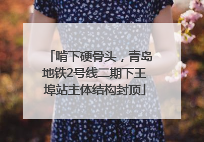 啃下硬骨头，青岛地铁2号线二期下王埠站主体结构封顶