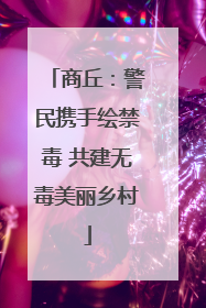 商丘：警民携手绘禁毒 共建无毒美丽乡村