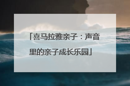 喜马拉雅亲子：声音里的亲子成长乐园