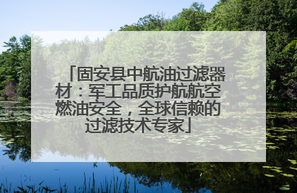 固安县中航油过滤器材：军工品质护航航空燃油安全，全球信赖的过滤技术专家