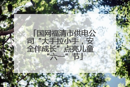 国网福清市供电公司“大手拉小手，安全伴成长”点亮儿童“六一”节