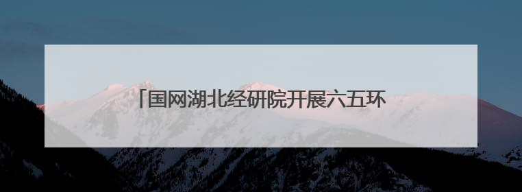 国网湖北经研院开展六五环境日系列活动 科技赋能生态保护 携手共建绿色电网