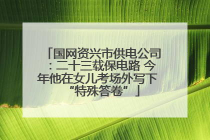 国网资兴市供电公司：二十三载保电路 今年他在女儿考场外写下“特殊答卷”