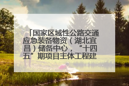 国家区域性公路交通应急装备物资（湖北宜昌）储备中心，“十四五”期项目主体工程建设基本完工