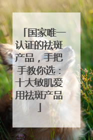 国家唯一认证的祛斑产品，手把手教你选：十大敏肌爱用祛斑产品