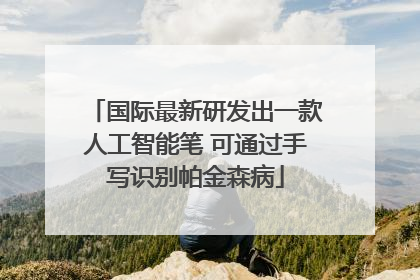 国际最新研发出一款人工智能笔 可通过手写识别帕金森病