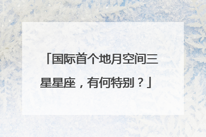 国际首个地月空间三星星座，有何特别？