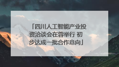 四川人工智能产业投资洽谈会在蓉举行 初步达成一批合作意向