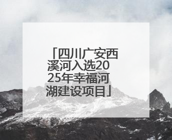四川广安西溪河入选2025年幸福河湖建设项目