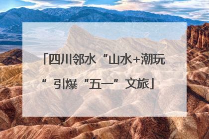 四川邻水“山水+潮玩”引爆“五一”文旅