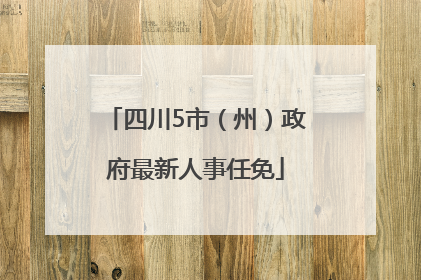 四川5市（州）政府最新人事任免