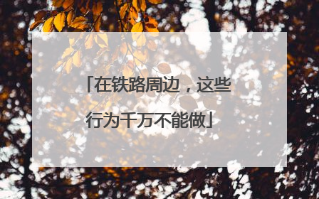 在铁路周边，这些行为千万不能做