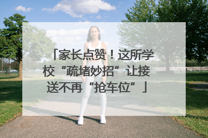 家长点赞！这所学校“疏堵妙招”让接送不再“抢车位”