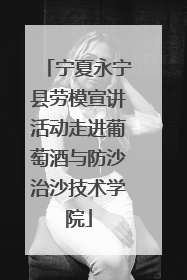 宁夏永宁县劳模宣讲活动走进葡萄酒与防沙治沙技术学院