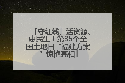 守红线、活资源、惠民生！第35个全国土地日“福建方案”惊艳亮相
