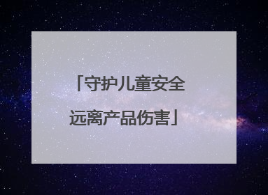 守护儿童安全 远离产品伤害