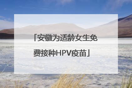 安徽为适龄女生免费接种HPV疫苗