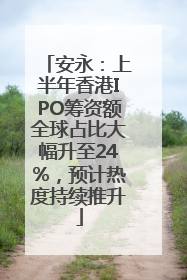 安永：上半年香港IPO筹资额全球占比大幅升至24%，预计热度持续推升
