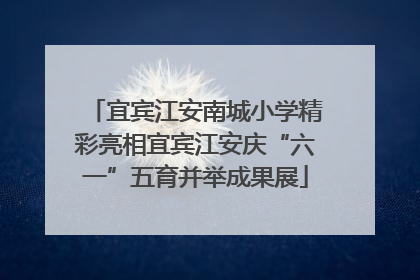 宜宾江安南城小学精彩亮相宜宾江安庆“六一”五育并举成果展